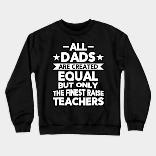 All Dads Are Created Equal But The Finest Raise Teachers Crewneck Sweatshirt